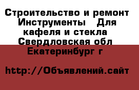 Строительство и ремонт Инструменты - Для кафеля и стекла. Свердловская обл.,Екатеринбург г.